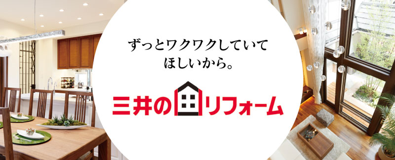 三井のリフォーム ずっとワクワクしていてほしいから。